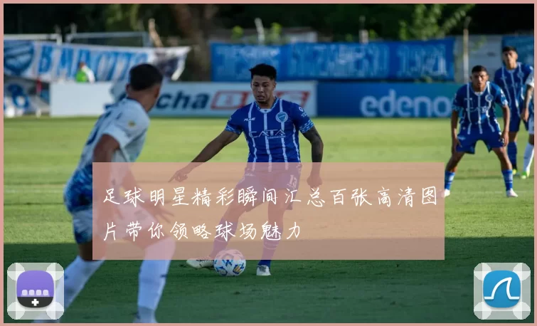 足球明星精彩瞬间汇总百张高清图片带你领略球场魅力