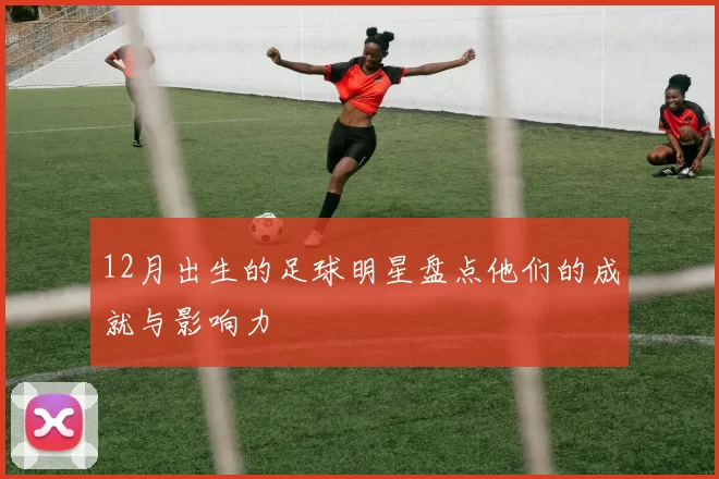 12月出生的足球明星盘点他们的成就与影响力