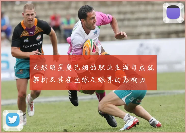 足球明星奥巴姆的职业生涯与成就解析及其在全球足球界的影响力