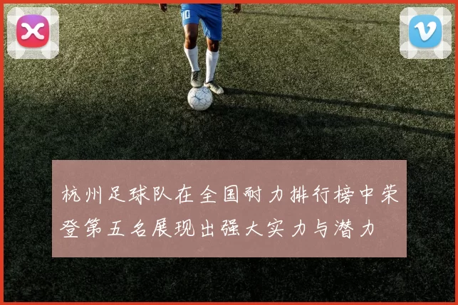 杭州足球队在全国耐力排行榜中荣登第五名展现出强大实力与潜力
