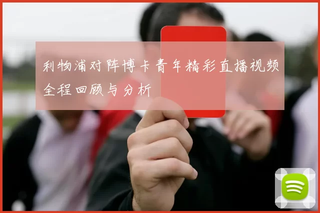 利物浦对阵博卡青年精彩直播视频全程回顾与分析