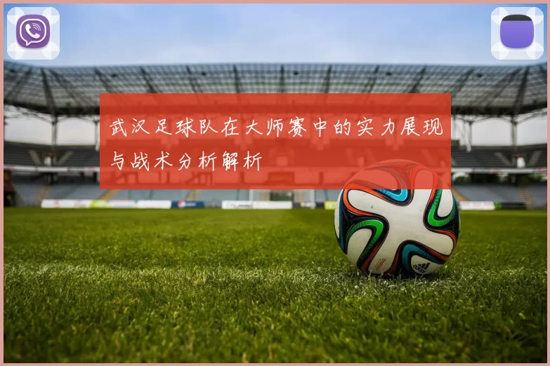 武汉足球队在大师赛中的实力展现与战术分析解析