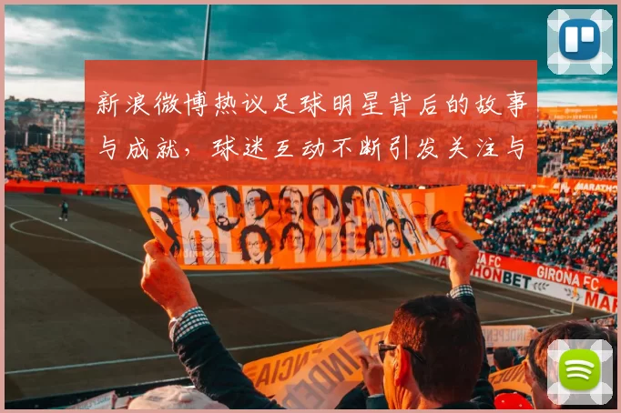 新浪微博热议足球明星背后的故事与成就，球迷互动不断引发关注与讨论