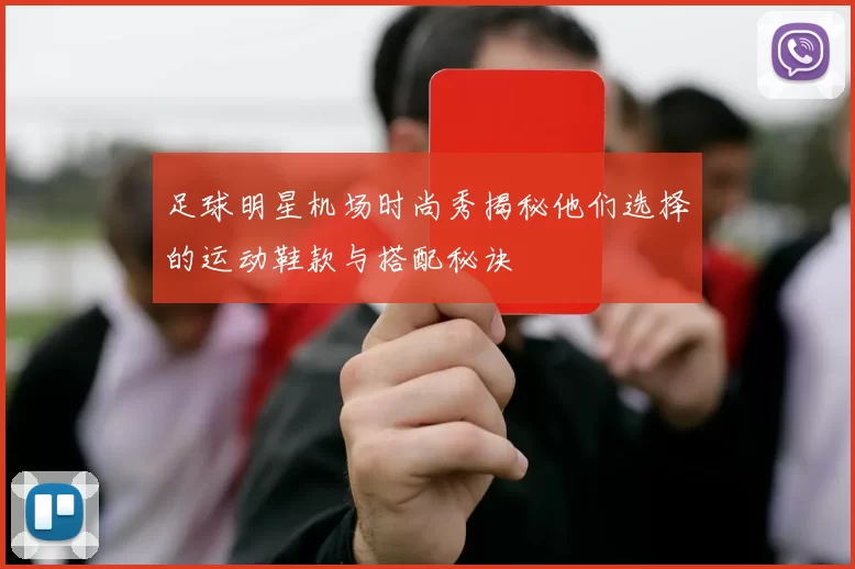 足球明星机场时尚秀揭秘他们选择的运动鞋款与搭配秘诀