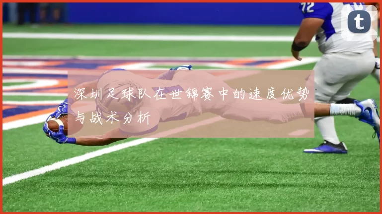 深圳足球队在世锦赛中的速度优势与战术分析