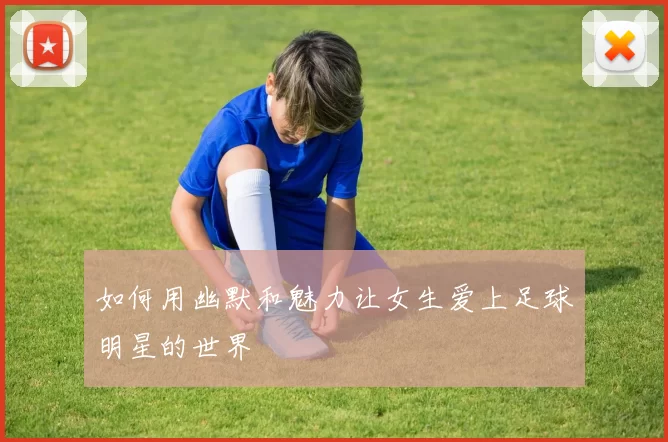 如何用幽默和魅力让女生爱上足球明星的世界