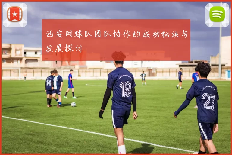 西安网球队团队协作的成功秘诀与发展探讨