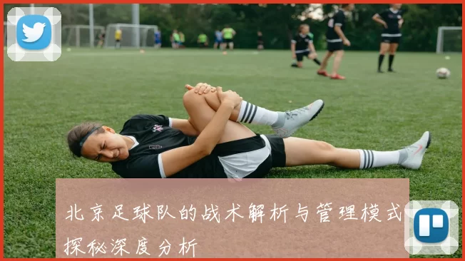 北京足球队的战术解析与管理模式探秘深度分析
