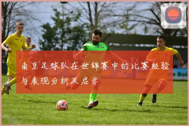 南京足球队在世锦赛中的比赛经验与表现分析及启示