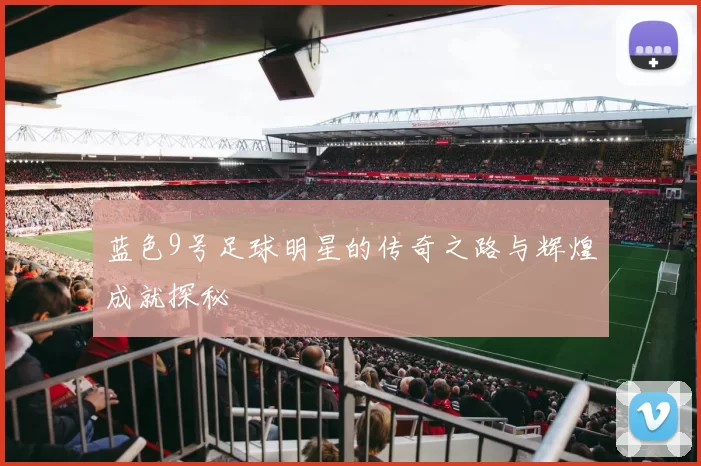 蓝色9号足球明星的传奇之路与辉煌成就探秘