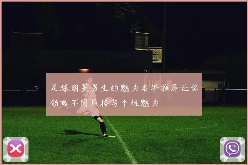 足球明星男生的魅力名字推荐让你领略不同风格与个性魅力