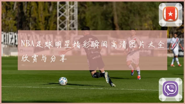 NBA足球明星精彩瞬间高清图片大全欣赏与分享