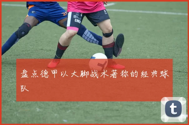盘点德甲以大脚战术著称的经典球队