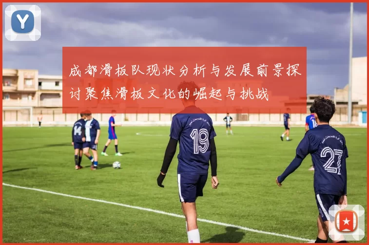 成都滑板队现状分析与发展前景探讨聚焦滑板文化的崛起与挑战