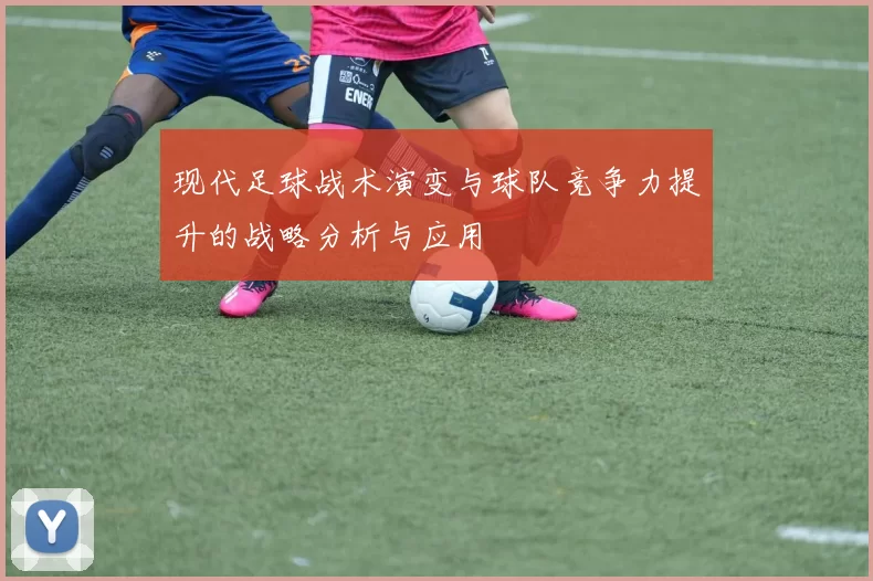 现代足球战术演变与球队竞争力提升的战略分析与应用