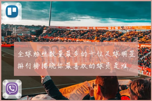 全球粉丝数量最多的十位足球明星排行榜揭晓你最喜欢的球员是谁