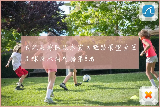 武汉足球队技术实力强劲荣登全国足球技术排行榜第8名