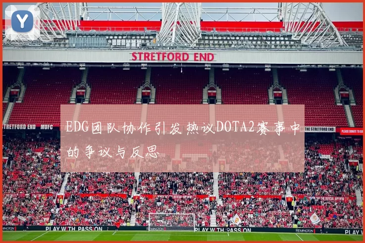 EDG团队协作引发热议DOTA2赛事中的争议与反思