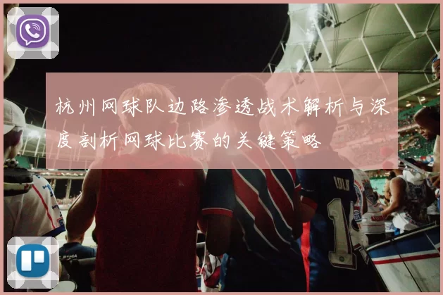 杭州网球队边路渗透战术解析与深度剖析网球比赛的关键策略