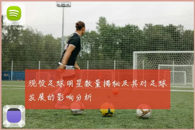 现役足球明星数量揭秘及其对足球发展的影响分析