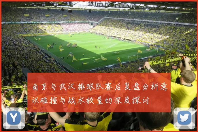 南京与武汉排球队赛后复盘分析意识碰撞与战术较量的深度探讨