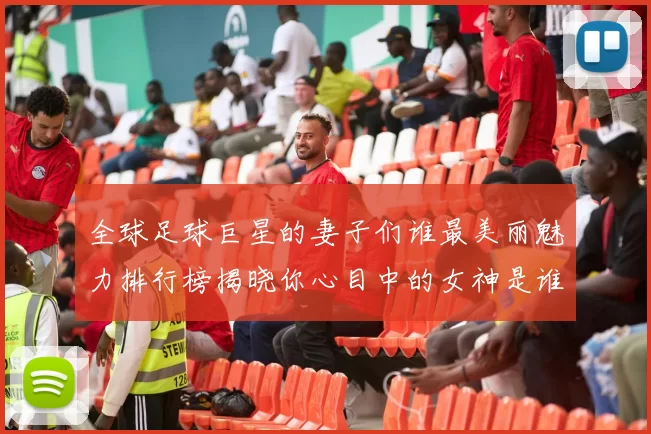 全球足球巨星的妻子们谁最美丽魅力排行榜揭晓你心目中的女神是谁