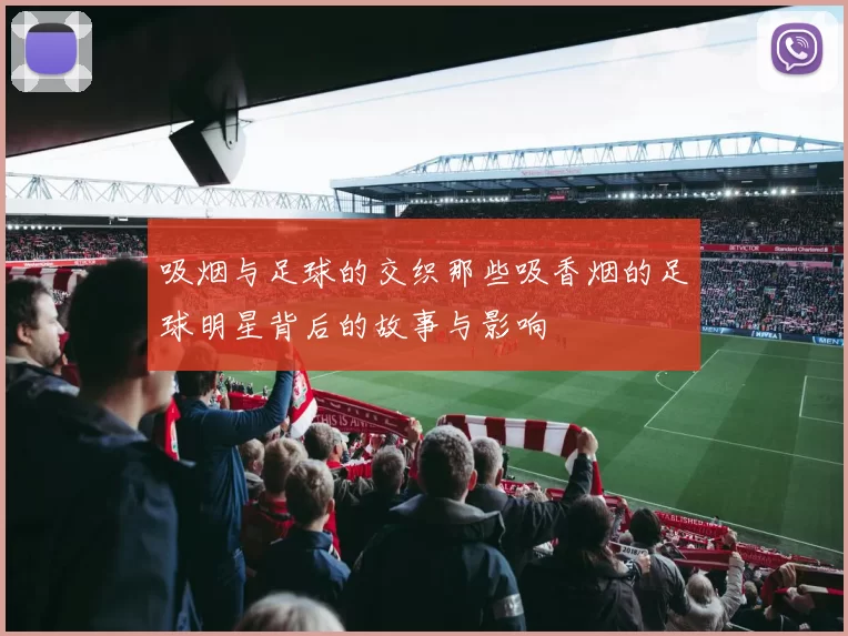 吸烟与足球的交织那些吸香烟的足球明星背后的故事与影响