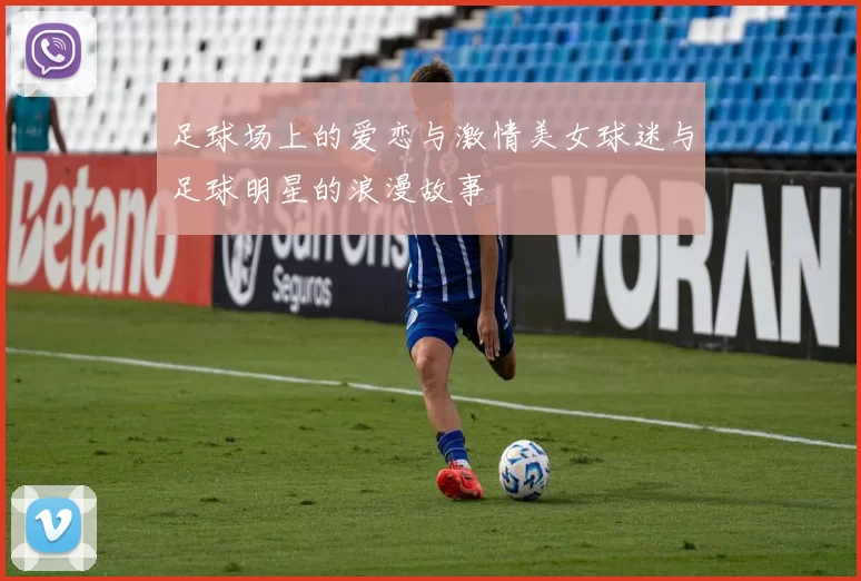 足球场上的爱恋与激情美女球迷与足球明星的浪漫故事