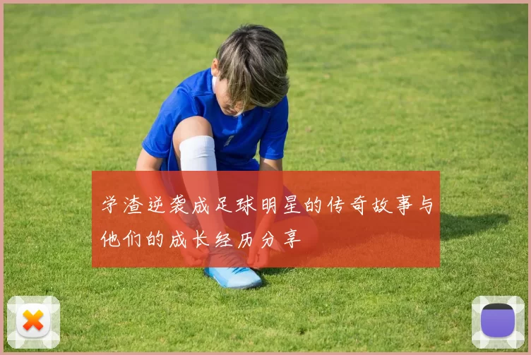 学渣逆袭成足球明星的传奇故事与他们的成长经历分享