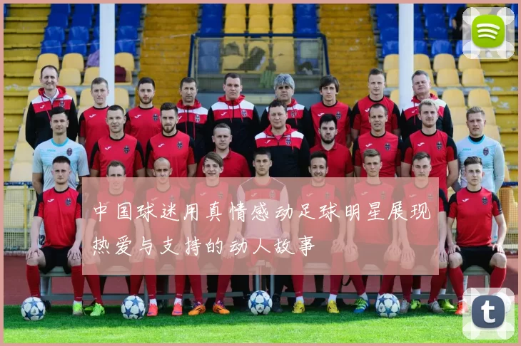 中国球迷用真情感动足球明星展现热爱与支持的动人故事