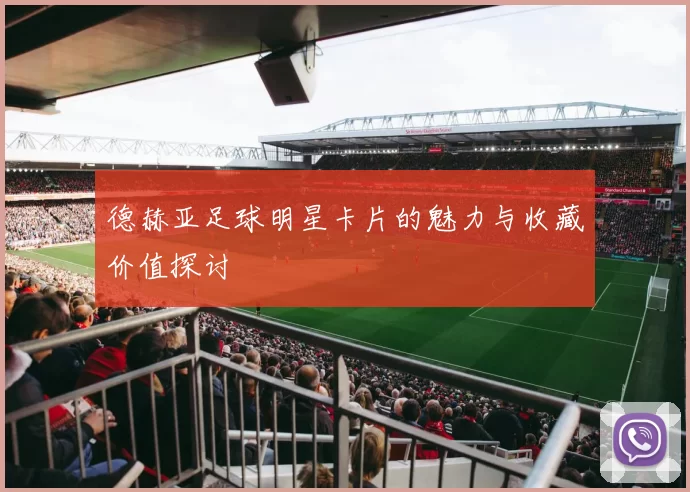 德赫亚足球明星卡片的魅力与收藏价值探讨