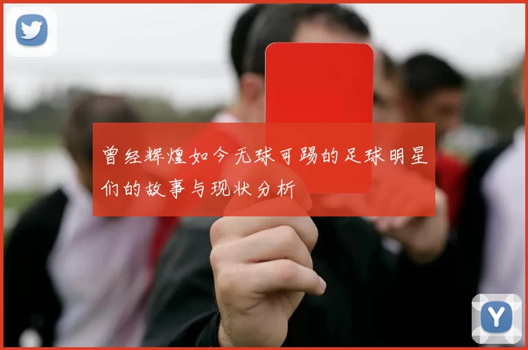 曾经辉煌如今无球可踢的足球明星们的故事与现状分析