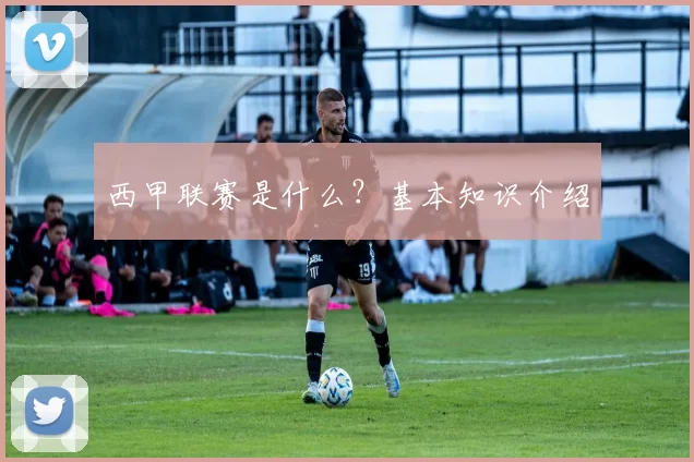 西甲联赛是什么?基本知识介绍