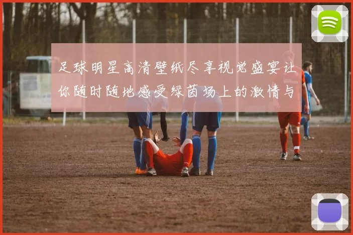 足球明星高清壁纸尽享视觉盛宴让你随时随地感受绿茵场上的激情与魅力